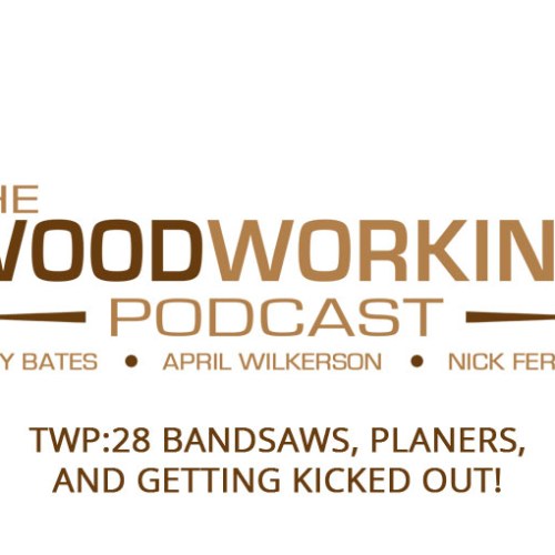 TWP28: Bandsaws, Planers, and Getting Kicked Out!